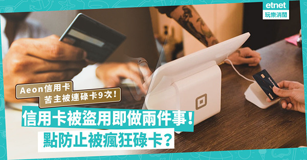 Aeon信用卡疑集體被盜用？同一銀碼碌9次！信用卡被盜用，要即時做兩件事！防止被瘋狂碌卡網購要睇地方？