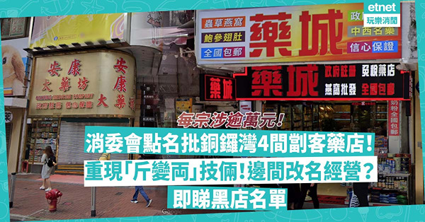 消委會點名批銅鑼灣4間藥店劏客︰重現「斤變両」不良銷售技倆！每宗涉約逾萬元！邊間改名繼續經營？即睇黑店名單
