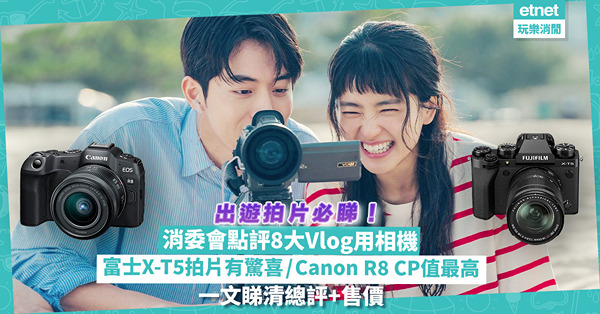 消委會報告｜8大Vlog用相機比拼！富士X-T5拍片有驚喜、Canon R8夠輕CP值最高？Panasonic S5 II低光表現出色！一文睇清總評+售價
