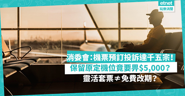 買機票│ 消委會：今年頭10月機票預訂投訴達1,537宗！「靈活套票」不等於免費改期？機位被無故取消，保留原定航班竟要畀$5,000？