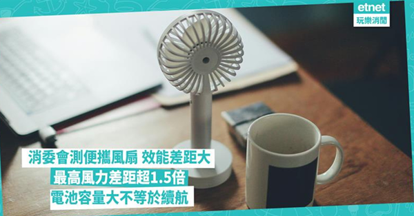 消委會測試｜便攜風扇效能差距大，最高風力差距超1.5倍，電池容量大不等於續航