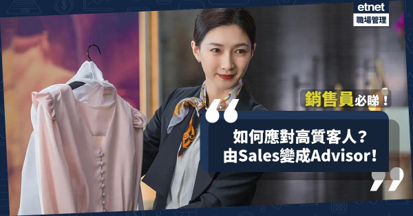 【銷售技巧】One size fits all已經過時！應對高質客人，必須學會由Sales變成Advisor！