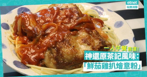 神還原茶記「鮮茄雞扒燴意粉」！酸甜開胃啖啖嫩滑雞扒，一人午餐首選！