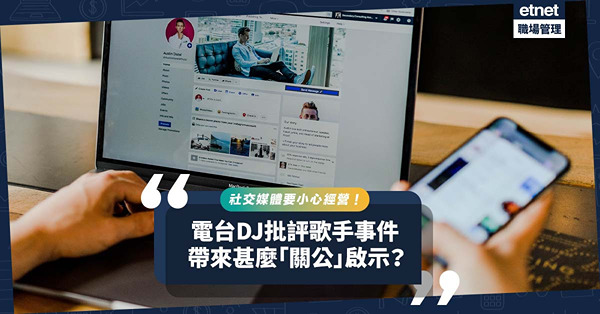 電台DJ批評歌手事件，有甚麼公關啟示？社交媒體雙刃刀，唔識經營？糟糕！