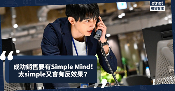 成功銷售要有Simple Mind！不要想太多，先行動後檢討？小心太simple會有反效果！