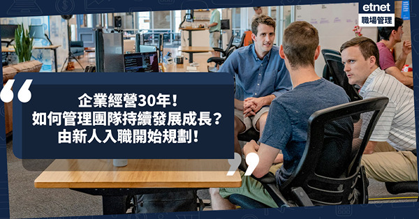 管理與招募技巧 │ 企業經營30年如何交棒新一代愈做愈好？讓團隊持續發展、成長，要由新人入職開始規劃？
