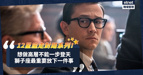 12星座走對路系列│想做高層？不能一步登天！獅子座入職最重要第一步：放下高傲 ！