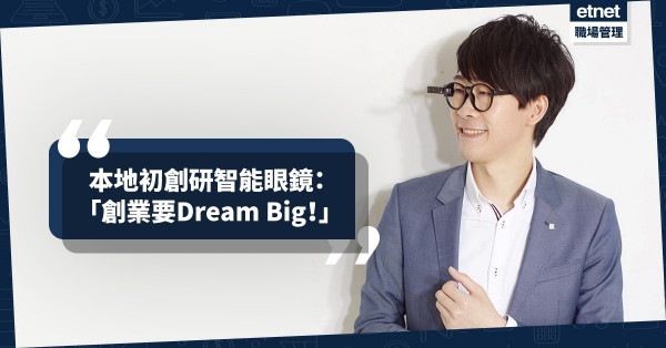 【智能科技】本地初創研智能眼鏡，面向世界：「創業要Dream Big！」