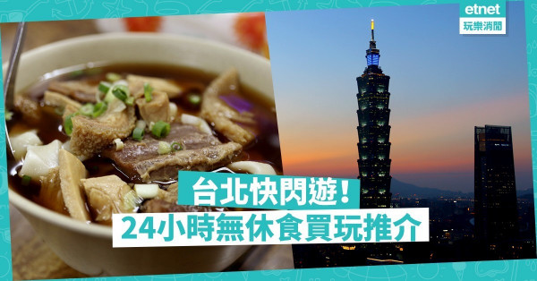 【周末快閃】玩到盡！台灣24小時無休食買玩熱點推薦