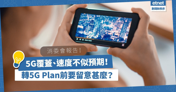消委會報告！電訊商5G服務覆蓋、網速及穩定性不似預期！買5G機、轉用5G Plan前要注意甚麼？