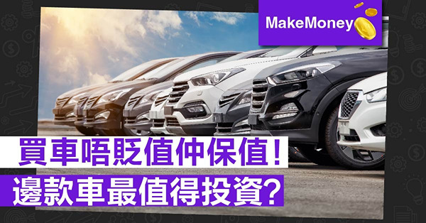 《MakeMoney》買車唔貶值仲保值！邊款車最值得投資？
