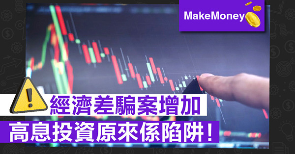 《MakeMoney》經濟差騙案增加，高息投資原來係陷阱！