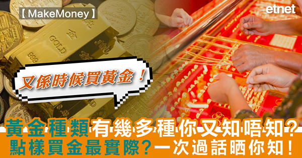 《Makemoney》又係時候買黃金！｜黃金種類有幾多種你又知唔知？點樣買金最實際？一次過話晒你知！