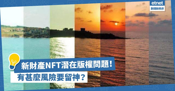 新財產形式NFT潛在版權問題！除交易風險外，還有一個問題要留神！
