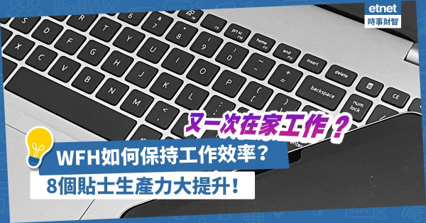 疫情蔓延！又一次在家工作？WFH該如何保持工作效率？8個貼士令生產力大提升