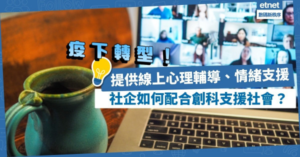 社福機構疫下轉型！透過線上提供心理輔導、情緒支援！社企如何配合創科支援社會？