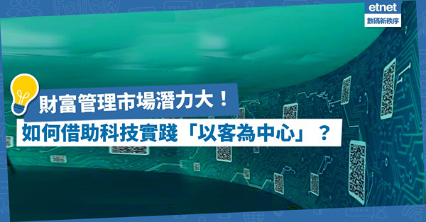 財富管理市場潛力大！財富管理機構如何借助科技實踐「以客戶為中心」目標？