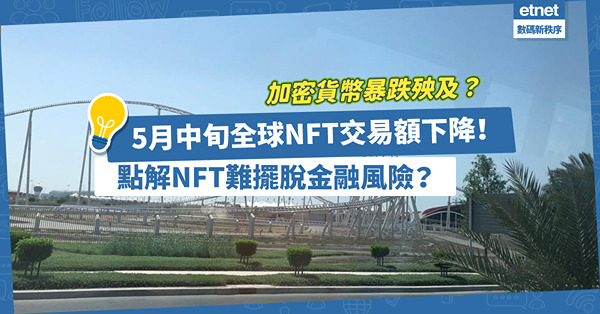 加密貨幣暴跌殃及NFT? 5月中旬全球NFT交易額下降92%！為甚麼NFT難擺脫金融風險？