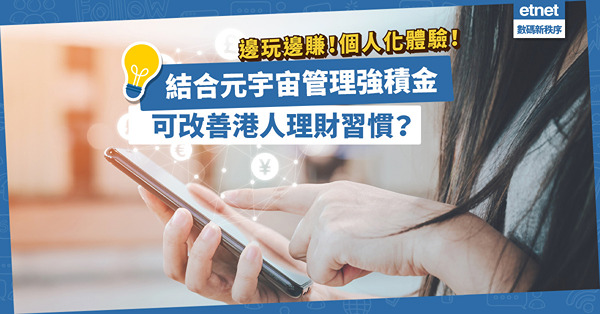 元宇宙熱潮｜邊玩邊賺！個人化體驗！結合元宇宙管理強積金，可改善港人理財習慣？