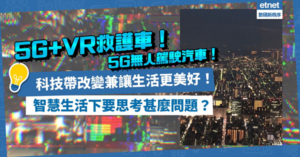 科技如何改變生活？5G+VR救護車、5G無人駕駛汽車、「預洗盆」洗衣機！在智慧生活下我們要思考甚麼問題？