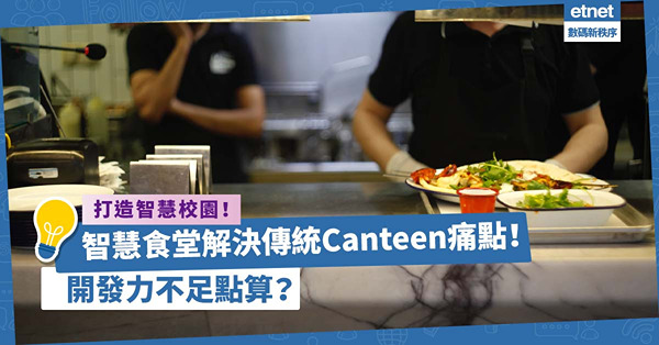 甚麼是智慧校園？智慧食堂解決傳統Canteen 3大痛點！打造智慧配套開發力不足點算？