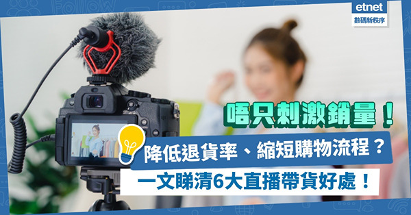 成功營銷 | 除了刺激銷量，如何降低退貨率、縮短購物流程？一文睇清6大直播帶貨好處！