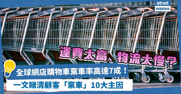 運費太高、物流太慢？全球網店購物車棄車率高達7成！一文睇清顧客放棄購物車10大主因！