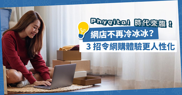 Phygital 時代來臨！網店不再冷冰冰？3 招令網購體驗更人性化！