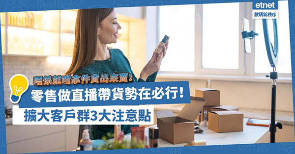 直播帶貨 | 香港零售做直播帶貨勢在必行！唔係就咁攞件貨出來賣就算！擴大客戶群3大注意點