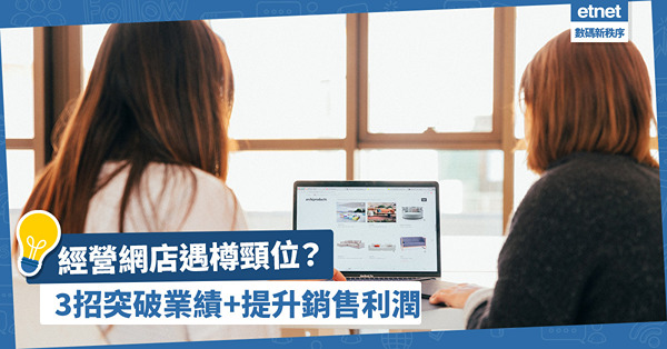 網店營銷 | 經營網店遇樽頸位？3招突破業績+提升銷售利潤