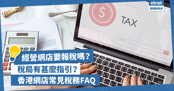 報稅注意！經營網上生意要報稅嗎？稅局制定了甚麼指引？即睇香港網店常見稅務FAQ！