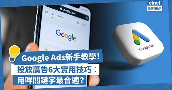 Google Ads新手教學︰6大投放廣告實用技巧！怎樣選最合適關鍵字？如何接觸更多客戶？零售商必學！