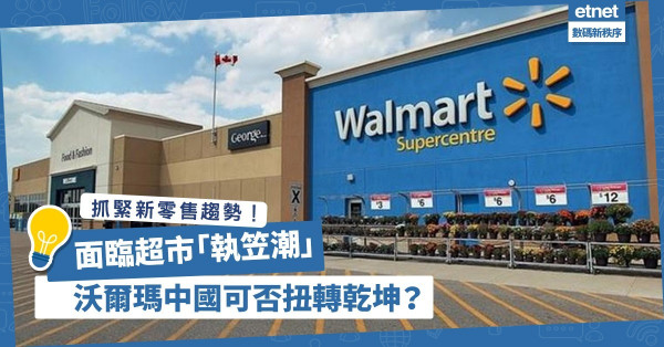 【抓緊新零售趨勢】面臨超市「執笠潮」，沃爾瑪中國可否扭轉乾坤？