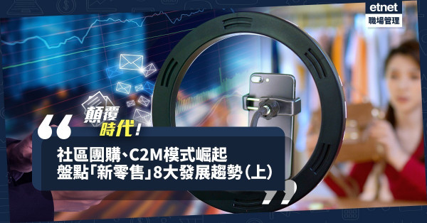 【顛覆時代】社區團購、C2M模式崛起！盤點「新零售」的8大發展趨勢（上）