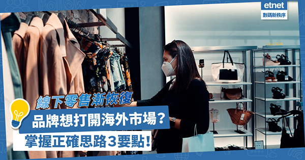 全球防疫措施鬆綁，線下零售漸恢復，品牌想打開海外市場？掌握正確思路３大要點！