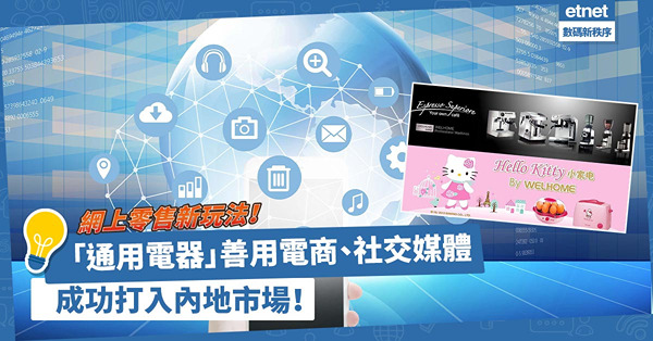 網上零售新玩法！香港品牌「通用電器」善用電商、社交媒體宣傳促銷，成功打入內地市場！