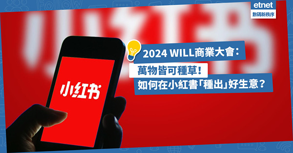 小紅書2024WILL商業大會：萬物皆可種草！甚麼是「產品種草」？第三類營銷模式！如何在小紅書「種出」好生意？