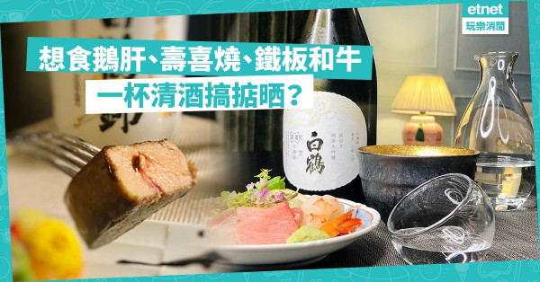 想食鵝肝、壽喜燒、鐵板和牛，一杯清酒搞掂晒！