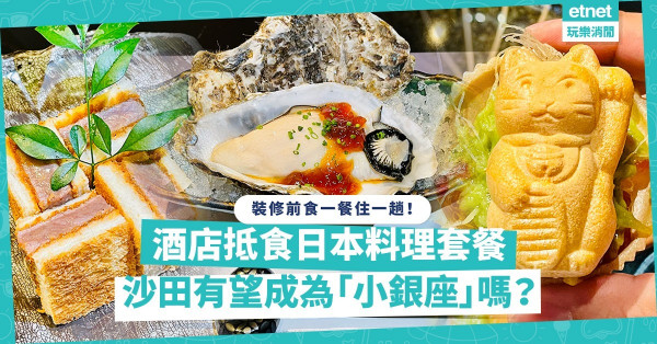 裝修前食一餐住一趟！酒店抵食日本料理套餐！沙田有望成為「小銀座」嗎？
