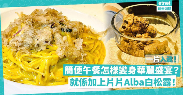 一片入魂！全蛋意粉、芝士梳乎厘，一秒間由簡便午餐變身華麗盛宴？就係加上意大利Alba白松露囉！