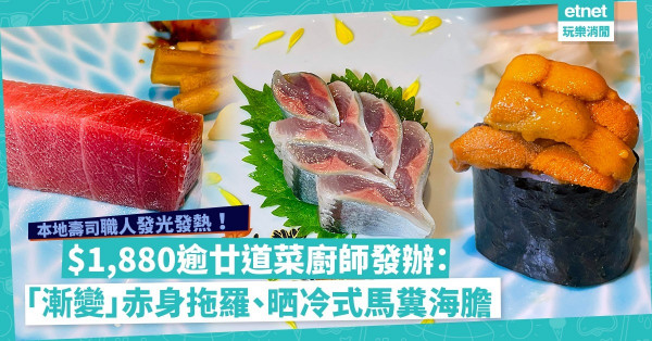 本地壽司職人發光發熱！$1,880逾廿道菜廚師發辦：「漸變」赤身拖羅、晒冷式馬糞海膽軍艦、療癒級稻荷壽司