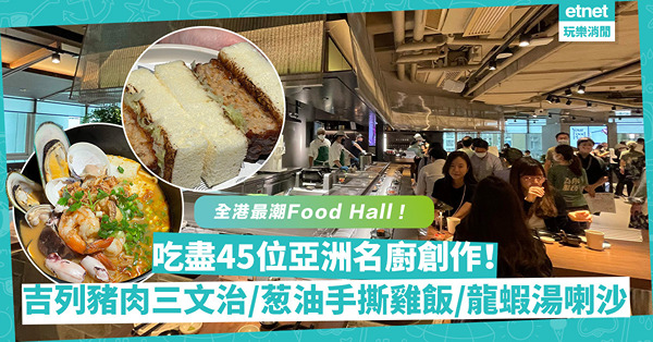 全港最潮Food Hall！手機App+人工智能+環保結合！吃盡45位亞洲名廚創作：吉列豬肉三文治、葱油手撕雞飯、龍蝦湯喇沙
