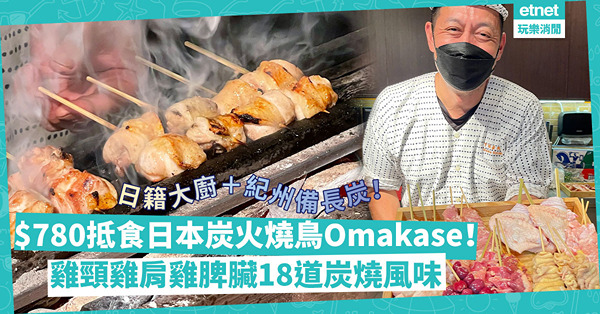 $780抵食日本炭火燒鳥Omakase！日籍大師傅＋紀州備長炭，雞頸雞腎雞肩雞皮雞尾雞脾臟18道炭燒風味