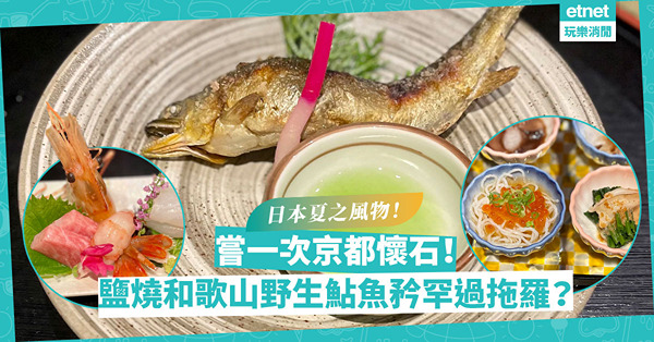 將拖羅、海膽放一旁好嗎？嘗一次京都懷石料理！夏日限定鹽燒和歌山野生鮎魚、宮崎粟米天婦羅、熊本小玉西瓜，以味蕾感受日本夏之風物