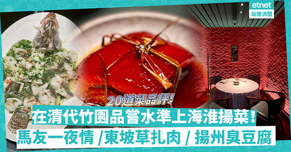 在清代竹園品嘗水準上海淮揚菜！鹹鮮並重馬友一夜情、清鮮龍井野生河蝦仁、揚州臭豆腐、酥軟甘香東坡草扎肉，20道菜逐一品評！