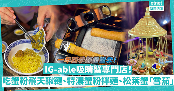 一年四季都是蟹季！去蟹專門店吃IG-able蟹粉飛天鞦韆、松葉蟹春卷「雪茄」、特濃蟹粉蟹肉拌拉麵