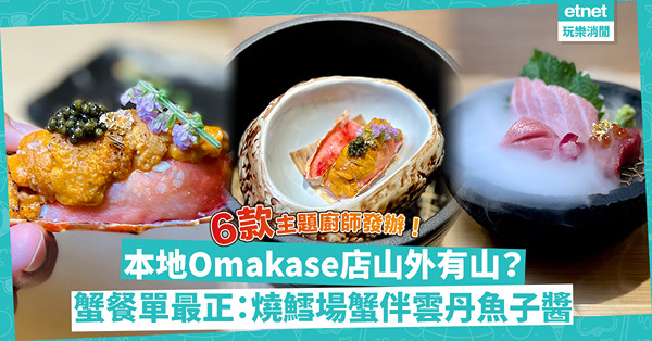 本地Omakase山外有山？6個廚師發辦主題，吃盡燒鱈場蟹伴雲丹魚子醬、「冒煙」拖羅、大閘蟹+松葉蟹焗釀蟹蓋