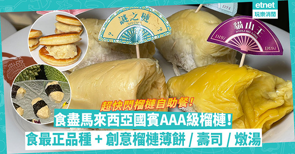超快閃榴槤自助餐！食盡馬來西亞國賓AAA級榴槤！別開生面榴槤薄餅、榴槤壽司、榴槤燉雞湯、脆炸榴槤球，榴槤迷召集！