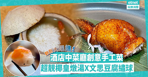 酒店中菜廳翻新檔次大躍進！必試椰皇燉湯x文思豆腐繡球、松露蜜糖燕窩釀雞翼，吃手工也吃創意！