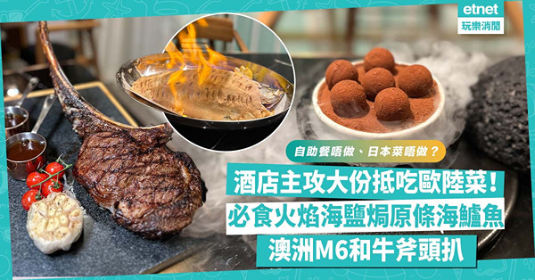 自助餐唔做、日本菜唔做？酒店改裝餐廳主攻大份抵吃歐陸菜！必食火焰海鹽焗原條海鱸魚、重量級澳洲M6和牛斧頭扒